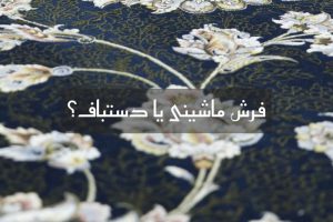 فرش ماشینی یا فرش دستباف؟